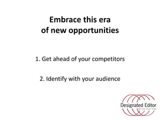 Embrace this eraof new opportunities<br />1. Get ahead of your competitors<br />2. Identify with your audience <br />
