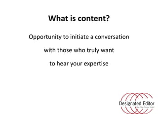 What is content?<br />Opportunity to initiate a conversation <br />with those who truly want <br />to hear your expertise<...