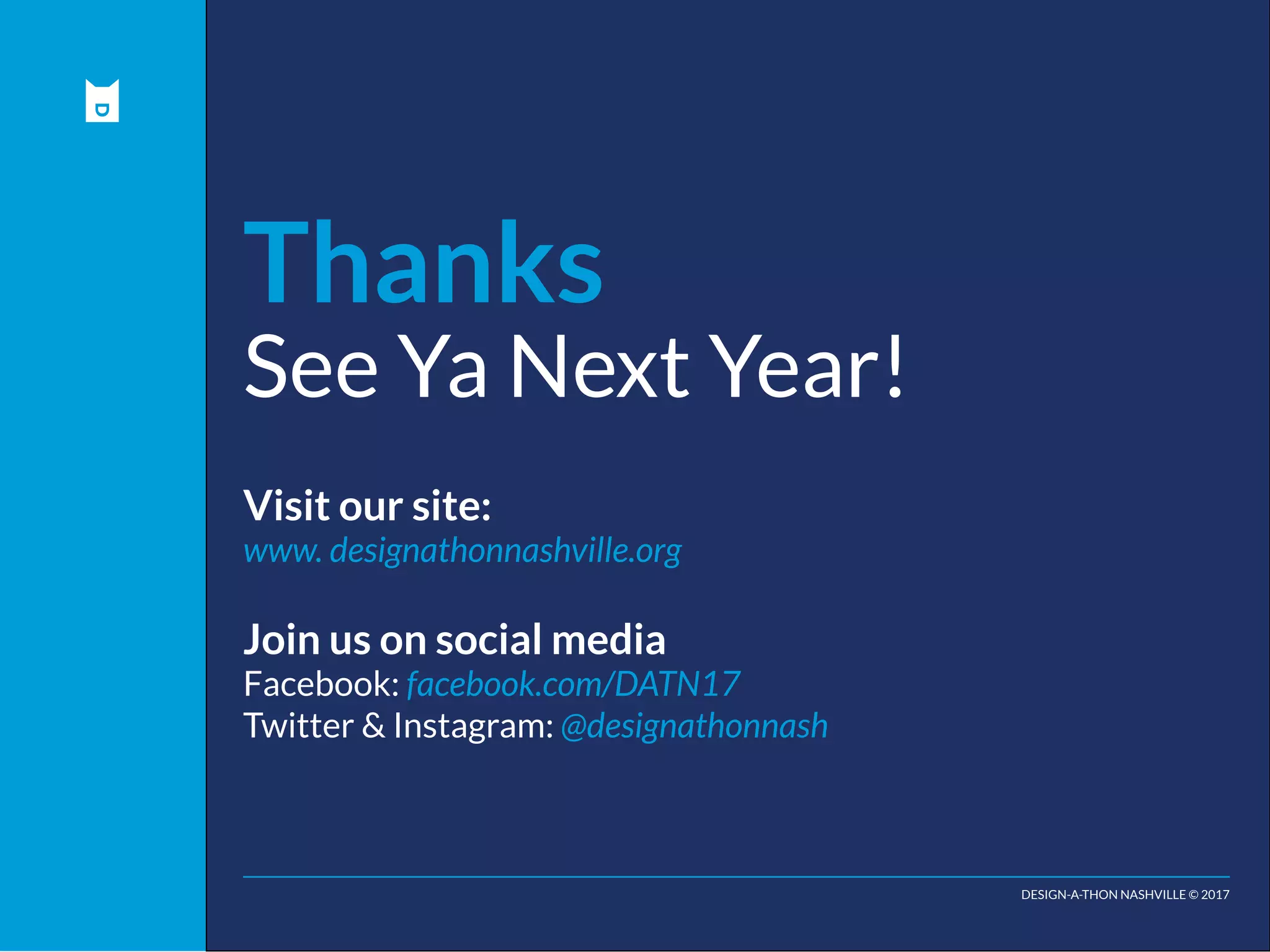 DESIGN-A-THON NASHVILLE © 2017
Thanks
See Ya Next Year!
Visit our site:
www. designathonnashville.org
Join us on social media
Facebook: facebook.com/DATN17
Twitter & Instagram: @designathonnash
 