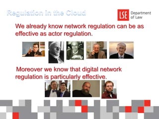 Regulation in the Cloud	We already know network regulation can be as effective as actor regulation.     Moreover we know that digital network regulation is particularly effective.
