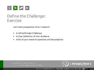 { Designing Interactions: Introduction }
Youareat: Create » Design Thinking » Exercise
Define the Challenge:
Exercise
Let’s start preparation of our research:
§  A refined Design Challenge
§  A clear Definition of Your Audience
§  A list of your research questions and Assumptions
 