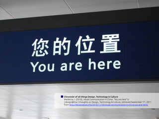 Chronicler of all things Design, Technology & Culture
Medeiros, I. (2010), Visual Communication in China: “You are here” in
{ design@tive } thoughts on Design, Technology & Culture, retrieved September 1st , 2011
from http://designative.info/2010/11/18/visual-communication-in-china-you-are-here/
 