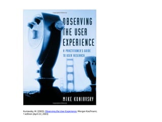 Kuniavsky, M. (2003), Observing the User Experience, Morgan Kaufmann;
1 edition (April 22, 2003)
 