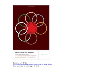 Quesenbery, W, (2010),
Storytelling for User Experience: Crafting Stories for Better Design,
Rosenfeld Media; 1st edition (April 15, 2010)
 