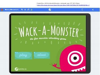 ProtoIO Inc, (2014), Wack-A-Monster, retrieved June 12th, 2014 from
https://showcase.proto.io/share/?id=ea5c5bec-9589-465f-86bd-937b6d982d26&v=1
 
