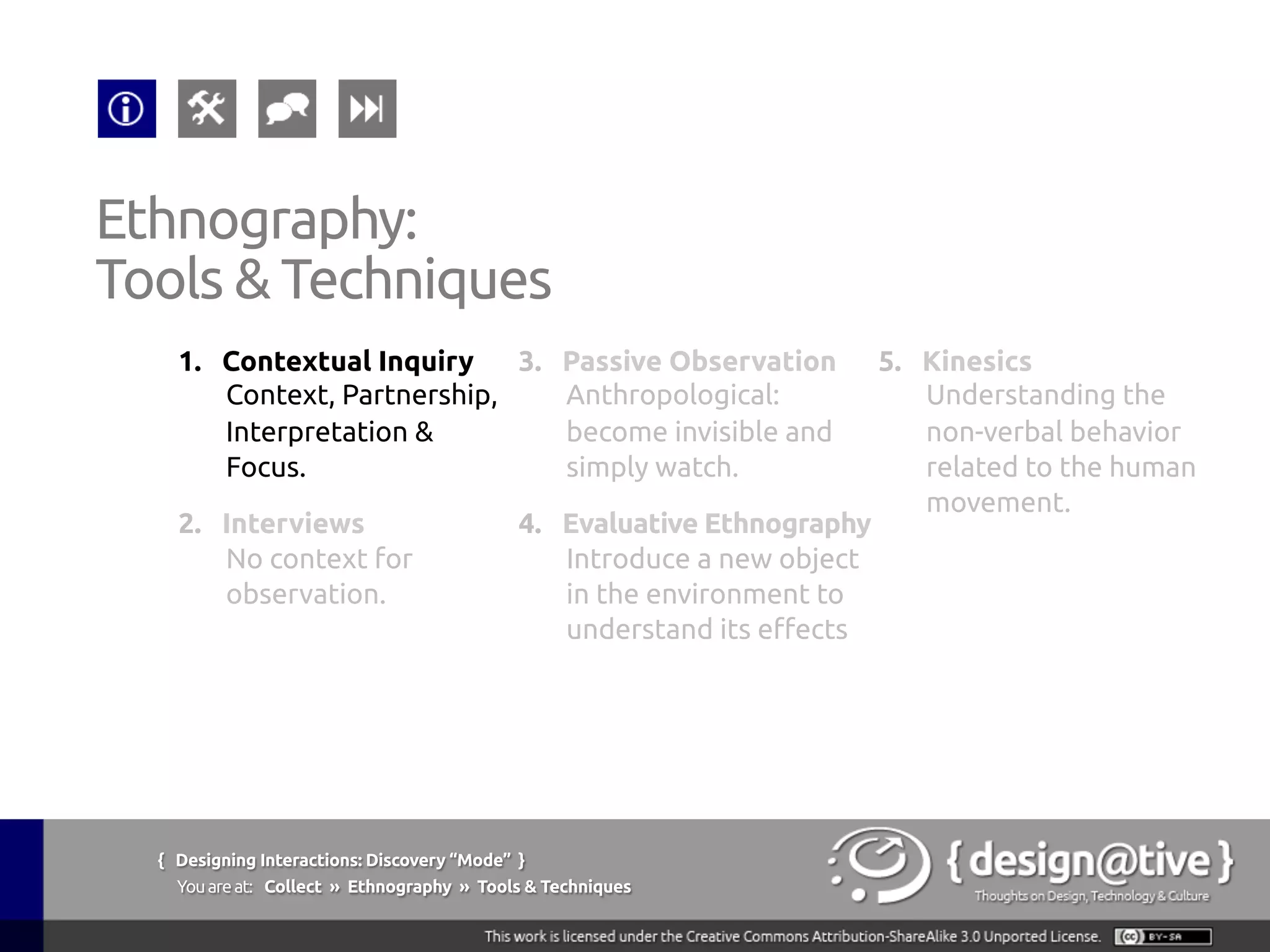 { Designing Interactions: Discovery “Mode” }
Youareat: Collect » The Context » People and Culture are Incredibly Complex
The Context:
People and Culture are Incredibly Complex
Ethnography offers a way to make sense of this
complexity. It lets us see beyond our preconceptions
and immerse ourselves in the world of others. Most
importantly, it allows us to see patterns of behavior
in a real world context—patterns that we can
understand both rationally and intuitively.
AIGA (2011), An Ethnography Primer, retrieved on September 13th, 2011 from
http://www.aiga.org/ethnography-primer/
 