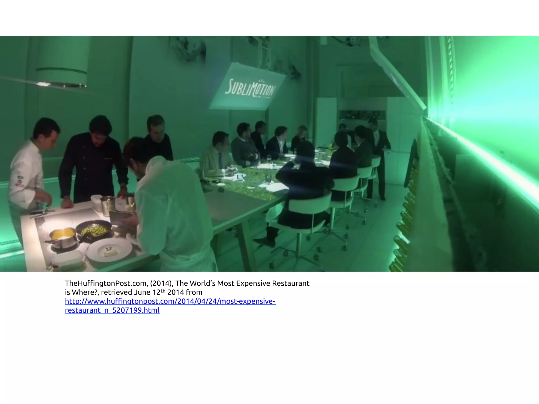 TheHuffingtonPost.com, (2014), The World’s Most Expensive Restaurant
is Where?, retrieved June 12th 2014 from
http://www.huffingtonpost.com/2014/04/24/most-expensive-
restaurant_n_5207199.html 	
 