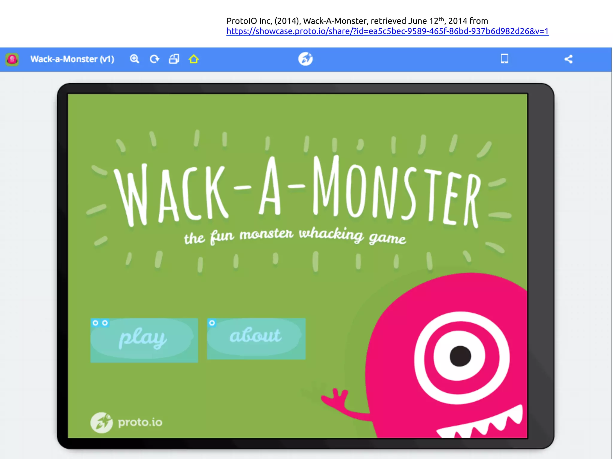 ProtoIO Inc, (2014), Wack-A-Monster, retrieved June 12th, 2014 from
https://showcase.proto.io/share/?id=ea5c5bec-9589-465f-86bd-937b6d982d26&v=1 	
 