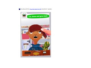Toca Boca (2012), Toca Hair Salon for iOS, Stockholm Sweden.	
 