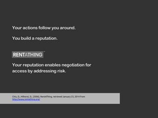 Chiu, D., Hilhorst, D., (2006), RentAThing, retrieved January 23, 2014 from
http://www.rentathing.org/	
	
 