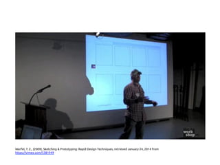 Warfel, T. Z., (2009), Sketching & Prototyping: Rapid Design Techniques, retrieved January 24, 2014 from
https://vimeo.com/5381949 	
 