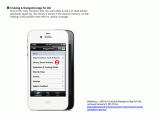 Medeiros, I., (2014), Cruising & Navigation App for iOS,
retrieved January 9, 2014 from
http://www.designative.info/portfolio/user-experience/
cruising-navigation-app-ios/ 	
 