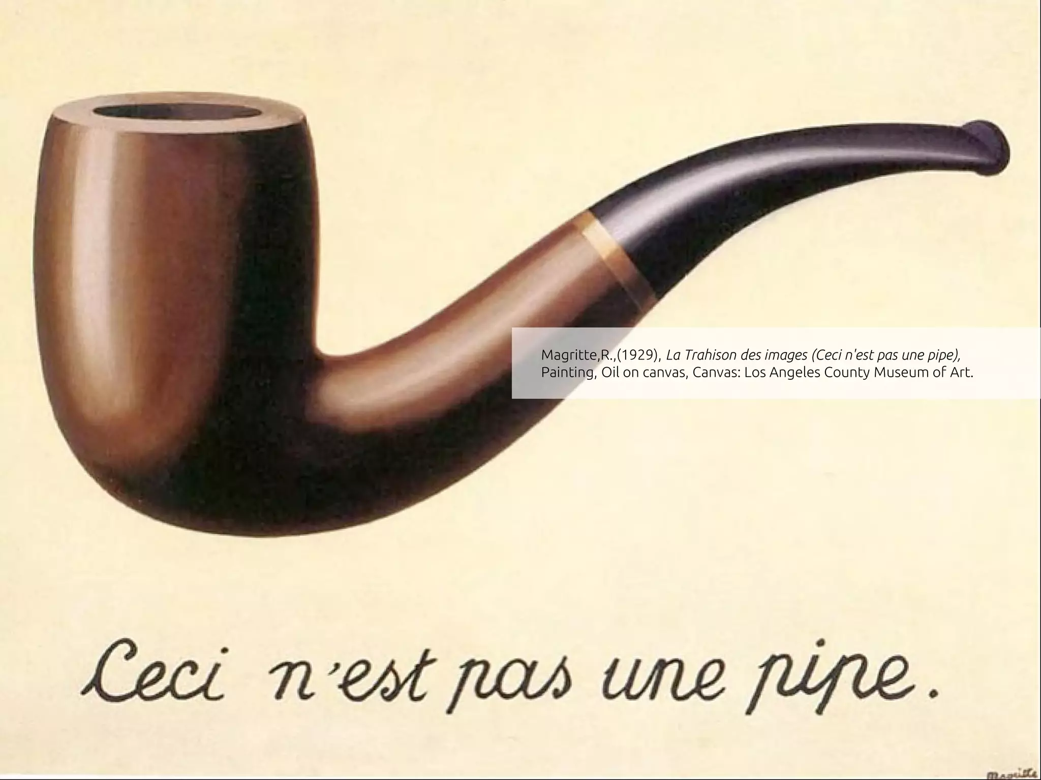 Magritte,R.,(1929), La Trahison des images (Ceci n'est pas une pipe),
Painting, Oil on canvas, Canvas: Los Angeles County Museum of Art.
 