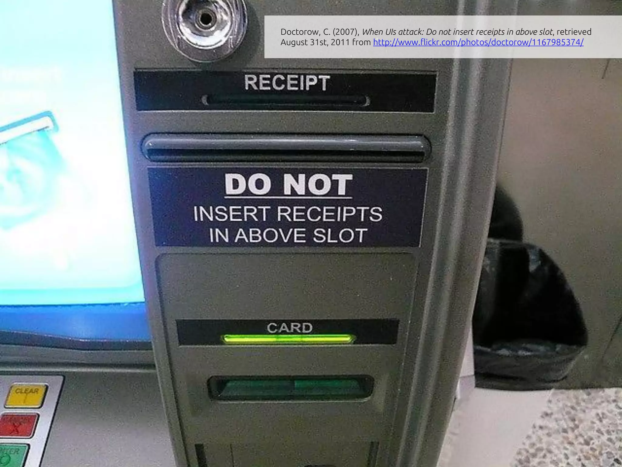 Doctorow, C. (2007), When UIs attack: Do not insert receipts in above slot, retrieved
August 31st, 2011 from http://www.flickr.com/photos/doctorow/1167985374/
 