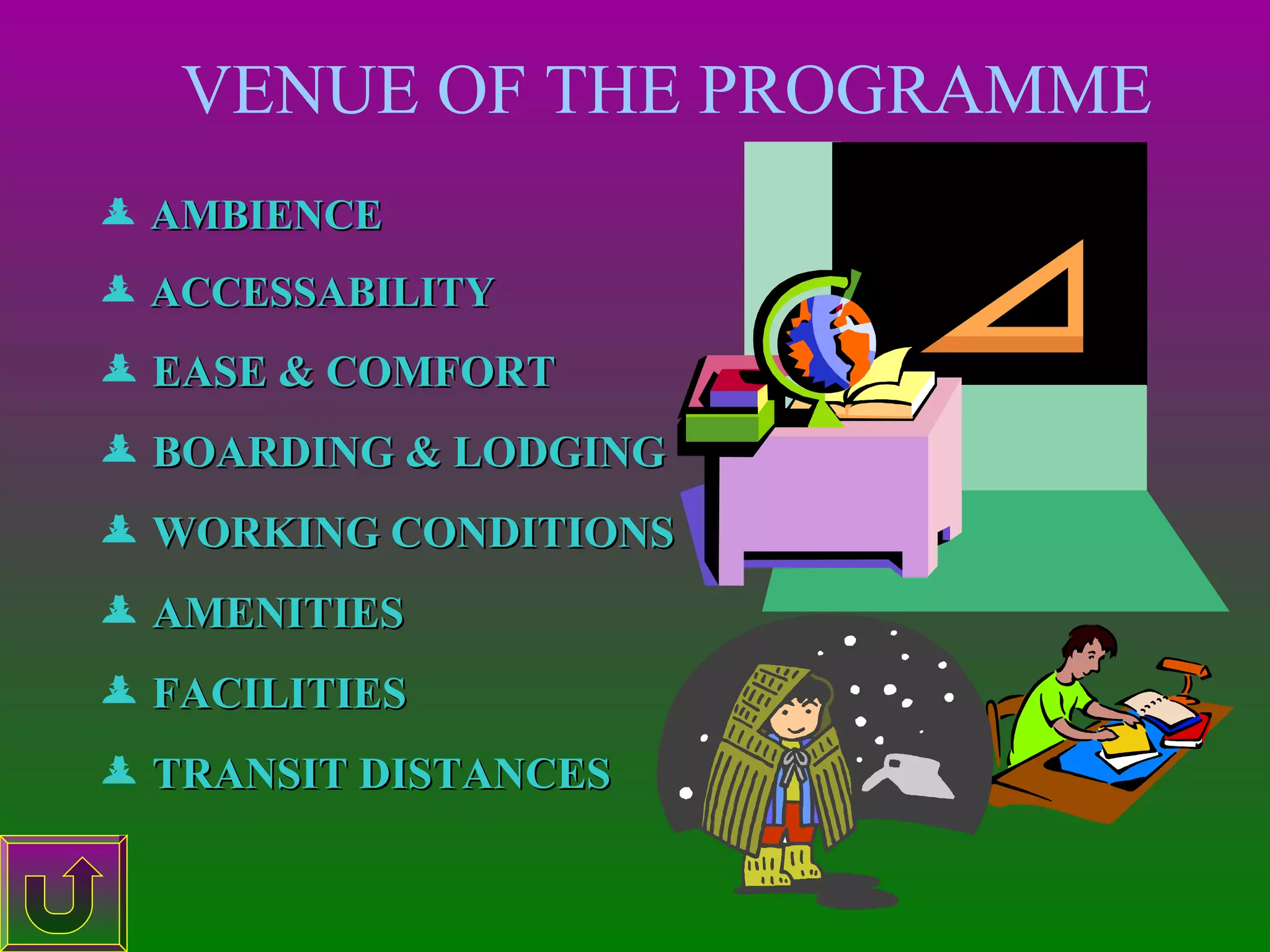 VENUE OF THE PROGRAMME
 AMBIENCE
 ACCESSABILITY

 EASE & COMFORT
 BOARDING & LODGING
 WORKING CONDITIONS
 AMENITIES
 FACILITIES
 TRANSIT DISTANCES

 
