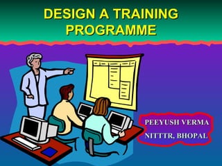 DESIGN A TRAINING
PROGRAMME

PEEYUSH VERMA
NITTTR, BHOPAL

 