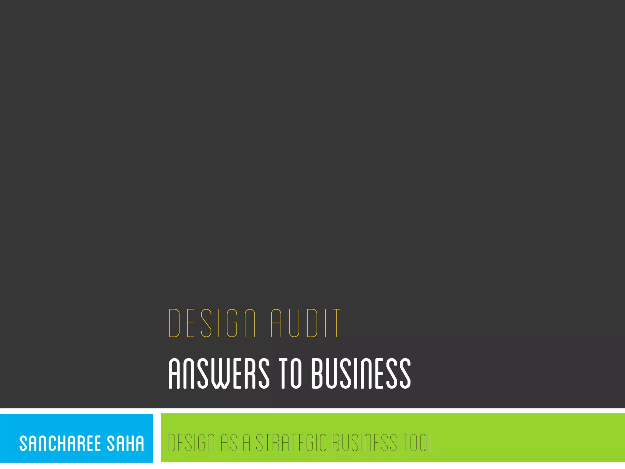 DESIGNAUDIT
ANSWERStoBUSINESS
DesignasaStrategicBusinessToolSanchareeSaha
 