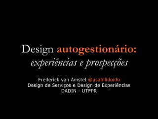 Design autogestionário:
experiências e prospecções
Frederick van Amstel @usabilidoido


Design de Serviços e Design de Experiências


DADIN - UTFPR
 