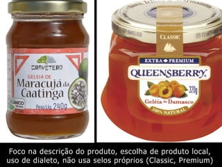 Foco na descrição do produto, escolha de produto local,
uso de dialeto, não usa selos próprios (Classic, Premium)
 