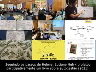 Seguindo os passos de Helena, Luciane Hulyk projetou
participativamente um livro sobre autogestão (2021).
 