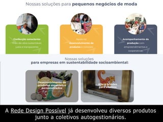 A Rede Design Possível já desenvolveu diversos produtos
junto a coletivos autogestionários.
 