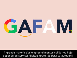 A grande maioria dos empreendimentos solidários hoje
depende de serviços digitais gratuitos para se autogerir.
 