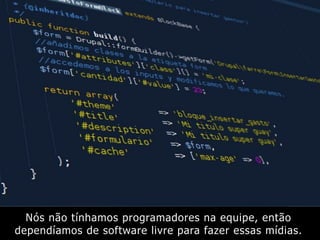 Nós não tínhamos programadores na equipe, então
dependíamos de software livre para fazer essas mídias.
 