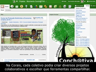 Na Corais, cada coletivo podia criar diversos projetos
colaborativos e escolher que ferramentas compartilhar.
 
