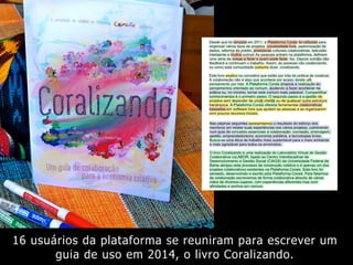 16 usuários da plataforma se reuniram para escrever um
guia de uso em 2014, o livro Coralizando.
 