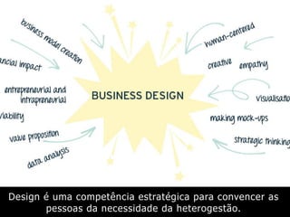 Design é uma competência estratégica para convencer as
pessoas da necessidade da heterogestão.
 