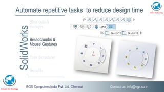 Automate repetitive tasks to reduce design time
SolidWorksShortcuts &
Hotkeys
Breadcrumbs &
Mouse Gestures
Task Scheduler
Benefits
 