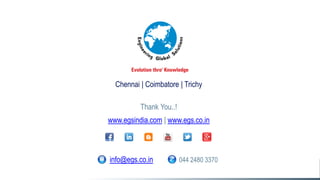 Chennai | Coimbatore | Trichy
Thank You..!
www.egsindia.com | www.egs.co.in
info@egs.co.in 044 2480 3370
 