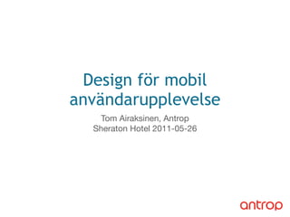 Design för mobil
användarupplevelse
    Tom Airaksinen, Antrop
  Sheraton Hotel 2011-05-26
 
