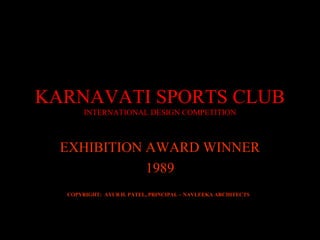 KARNAVATI SPORTS CLUB
INTERNATIONAL DESIGN COMPETITION
EXHIBITION AWARD WINNER
1989
COPYRIGHT: AYUB H. PATEL, PRINCIPAL – NAVLEEKA ARCHITECTS
 