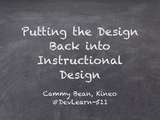 Putting the Design
     Back into
  Instructional
      Design
   Cammy Bean, Kineo
     #DevLearn-511
 