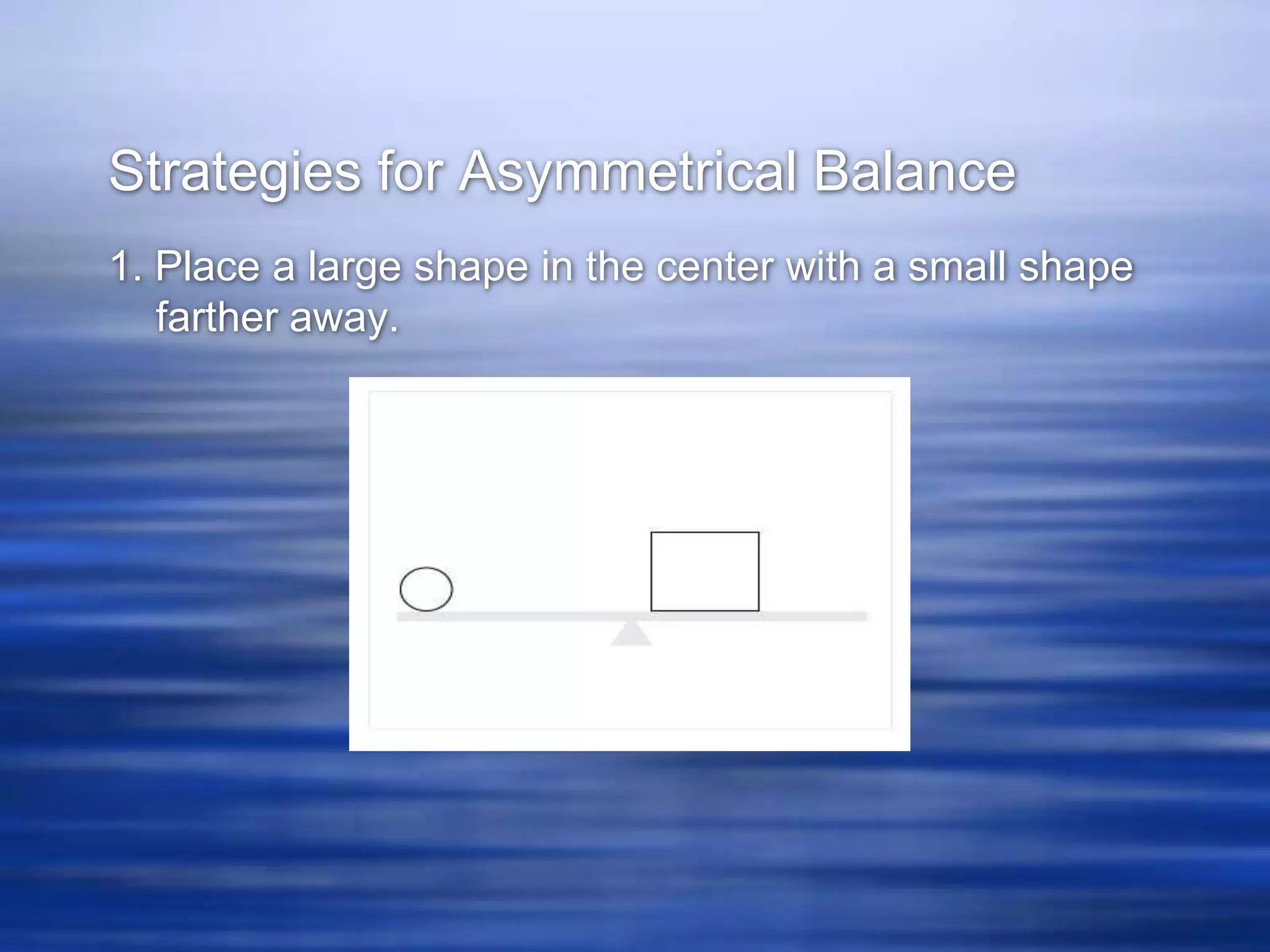 Strategies for Asymmetrical Balance
1. Place a large shape in the center with a small shape
   farther away.
 