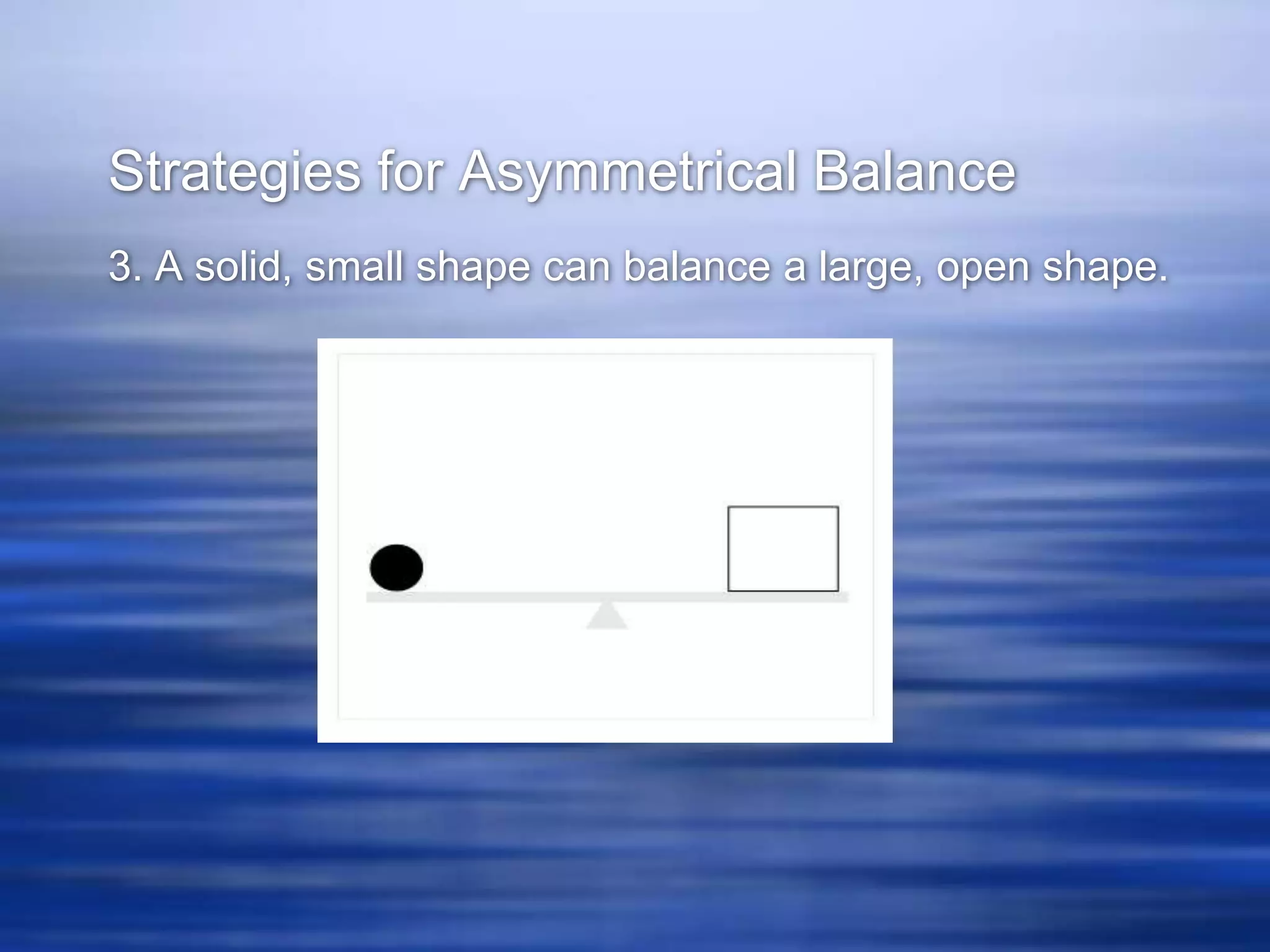 Strategies for Asymmetrical Balance
3. A solid, small shape can balance a large, open shape.
 