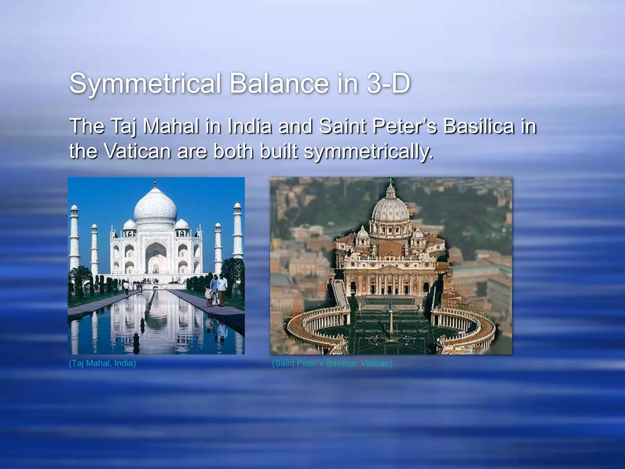 Symmetrical Balance in 3-D
The Taj Mahal in India and Saint Peter’s Basilica in
the Vatican are both built symmetrically.




(Taj Mahal, India)    (Saint Peter’s Basilica, Vatican)
 