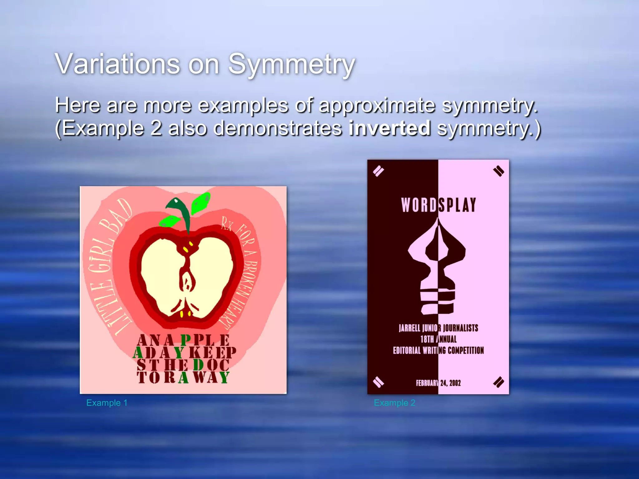 Variations on Symmetry
Here are more examples of approximate symmetry.
(Example 2 also demonstrates inverted symmetry.)




   Example 1                   Example 2
 