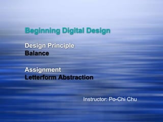 Beginning Digital Design

Design Principle
Balance

Assignment
Letterform Abstraction


                   Instructor: Po-Chi Chu
 