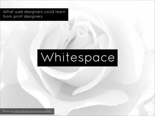 What web designers could learn
from print designers




                              Whitespace


Photo by http://flickr....