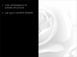 ‣   Use whitespace to
    create structure

‣   Let your content breath
 