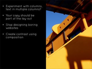 ‣   Experiment with columns,
    text in multiple columns?

‣   Your copy should be
    part of the lay-out

‣   Stop desi...