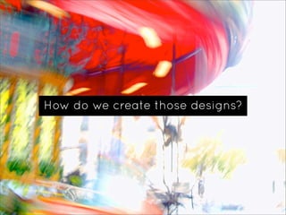 How do we create those designs?
 