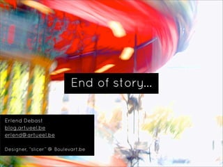 End of story...

Erlend Debast
blog.artueel.be
erlend@artueel.be

Designer, “slicer” @ Boulevart.be
 
