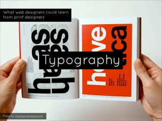What web designers could learn
from print designers




                           Typography


Photo by ilovetypography.c...