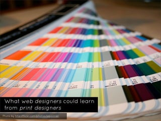 What web designers could learn
 from print designers
Photo by http://flickr.com/photos/jepoirrier
 