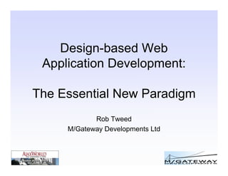 Design-based Web
 Application Development:

The Essential New Paradigm
            Rob Tweed
     M/Gateway Developments Ltd
 