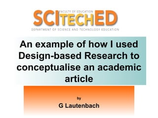 An example of how I used
Design-based Research to
conceptualise an academic
         article
             by

        G Lautenbach
 
