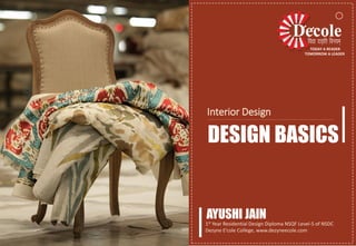 1st Year Residential Design Diploma NSQF Level-5 of NSDC
Dezyne E’cole College, www.dezyneecole.com
Topic - Primary Elements ( Line , Shape ,Form )
Interior Design
DESIGN BASICS
AYUSHI JAIN
TODAY A READER
TOMORROW A LEADER
 
